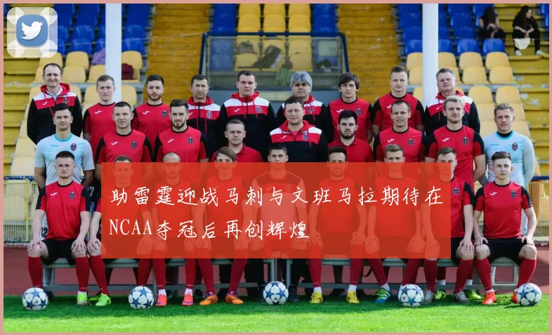 助雷霆迎战马刺与文班马拉期待在NCAA夺冠后再创辉煌